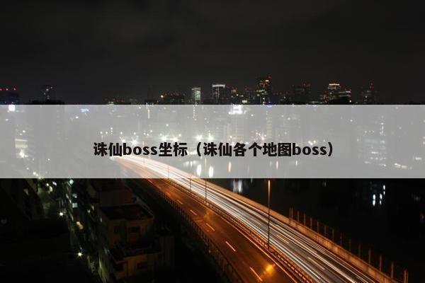 诛仙boss坐标（诛仙各个地图boss）