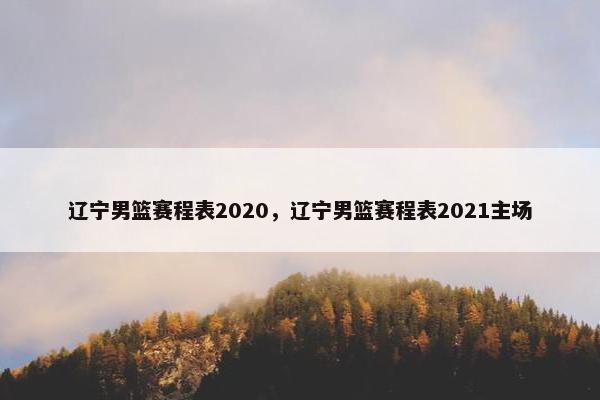 辽宁男篮赛程表2020，辽宁男篮赛程表2021主场