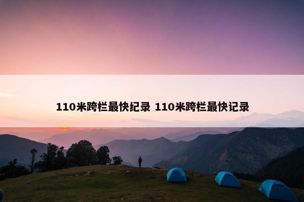 110米跨栏最快纪录 110米跨栏最快记录