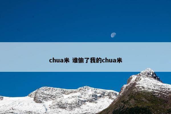 chua米 谁偷了我的chua米