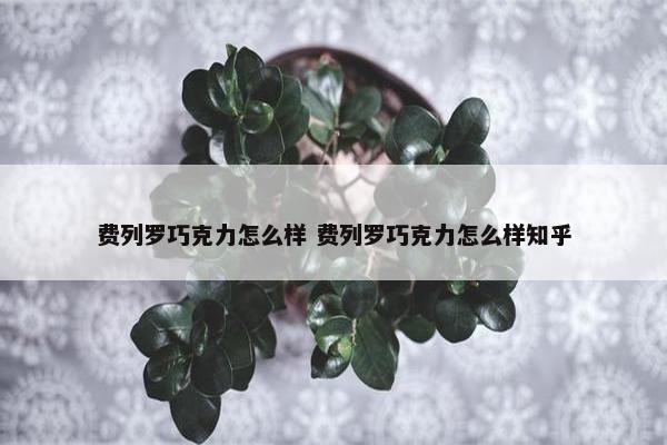 费列罗巧克力怎么样 费列罗巧克力怎么样知乎