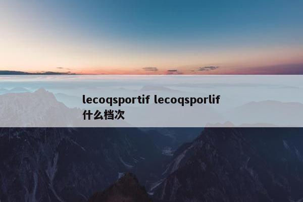 lecoqsportif lecoqsporlif什么档次