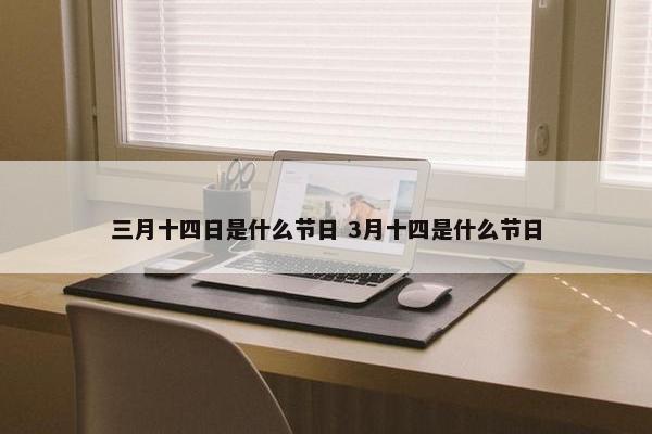 三月十四日是什么节日 3月十四是什么节日