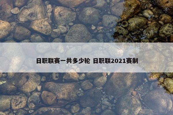 日职联赛一共多少轮 日职联2021赛制