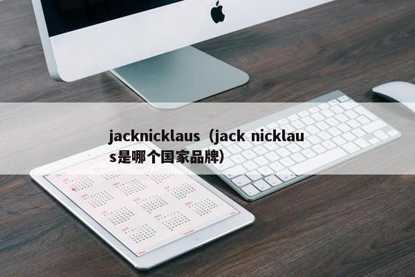 jacknicklaus（jack nicklaus是哪个国家品牌）