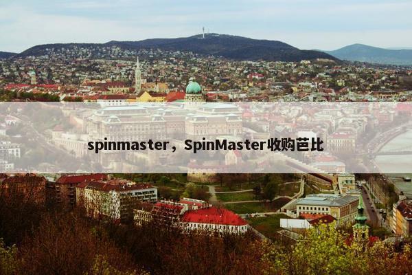 spinmaster，SpinMaster收购芭比