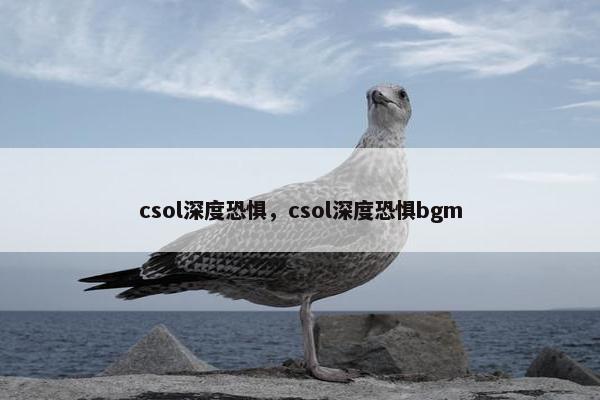 csol深度恐惧，csol深度恐惧bgm