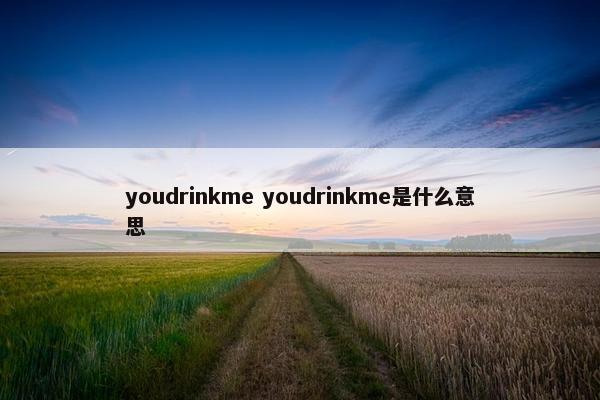 youdrinkme youdrinkme是什么意思