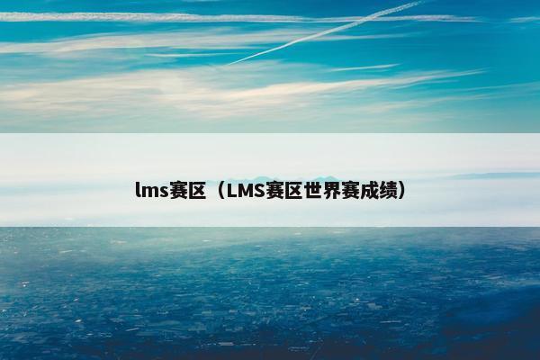 lms赛区（LMS赛区世界赛成绩）