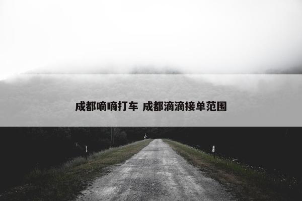 成都嘀嘀打车 成都滴滴接单范围