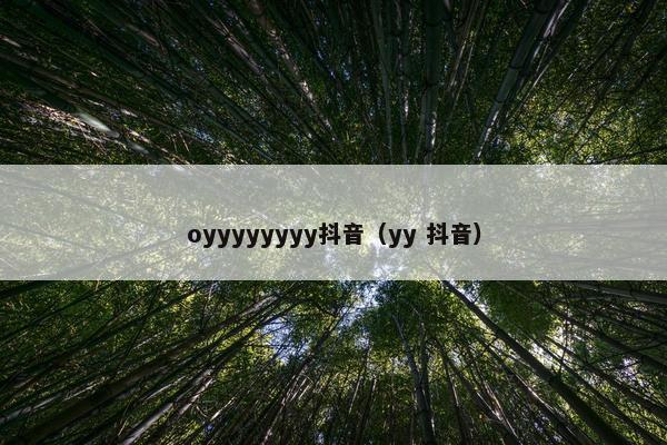 oyyyyyyyy抖音（yy 抖音）