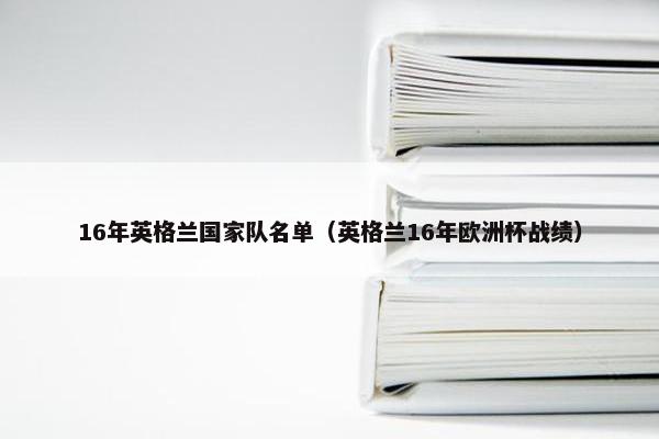 16年英格兰国家队名单（英格兰16年欧洲杯战绩）