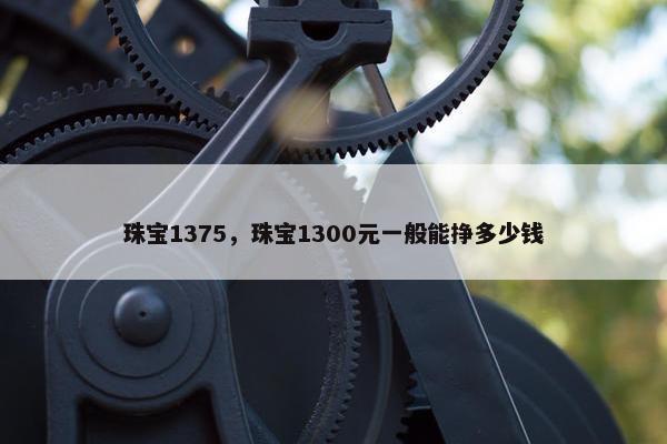 珠宝1375，珠宝1300元一般能挣多少钱