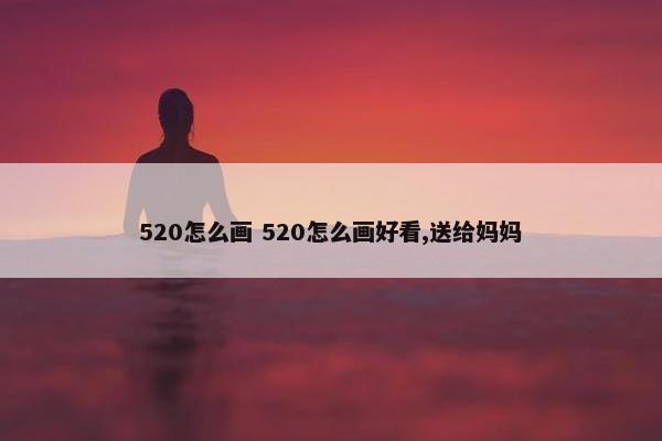 520怎么画 520怎么画好看,送给妈妈