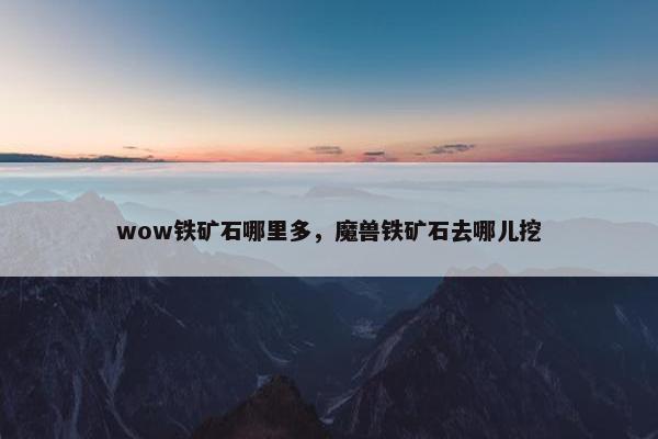 wow铁矿石哪里多，魔兽铁矿石去哪儿挖