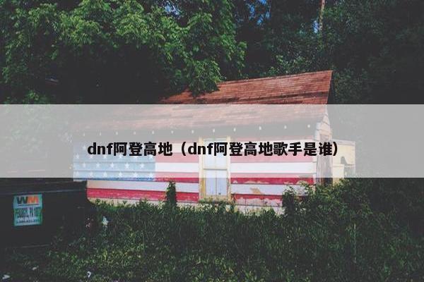 dnf阿登高地（dnf阿登高地歌手是谁）