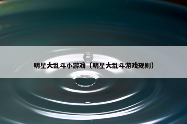 明星大乱斗小游戏（明星大乱斗游戏规则）