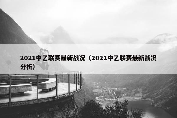 2021中乙联赛最新战况（2021中乙联赛最新战况分析）