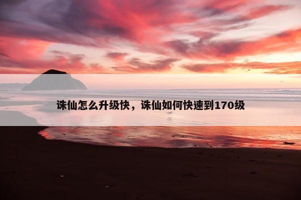 诛仙怎么升级快，诛仙如何快速到170级