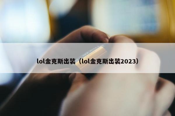 lol金克斯出装（lol金克斯出装2023）