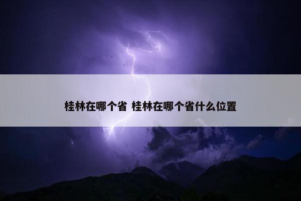 桂林在哪个省 桂林在哪个省什么位置