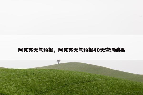 阿克苏天气预报，阿克苏天气预报40天查询结果