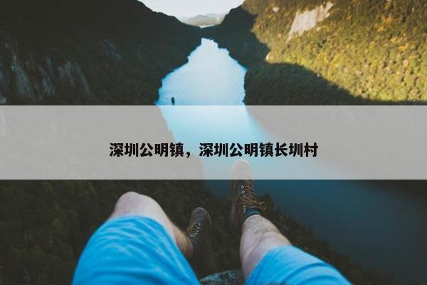 深圳公明镇，深圳公明镇长圳村