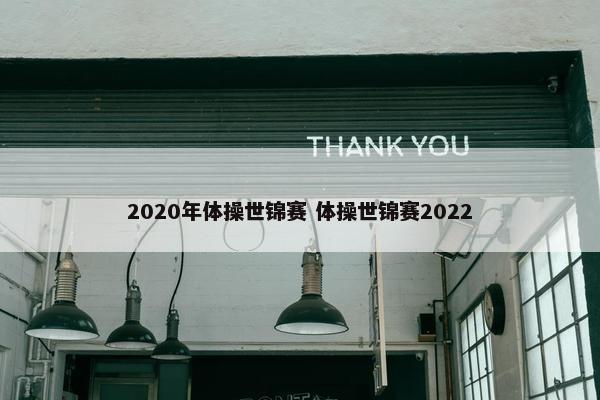 2020年体操世锦赛 体操世锦赛2022