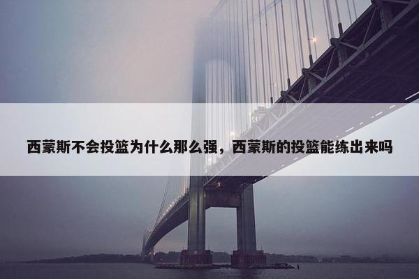 西蒙斯不会投篮为什么那么强，西蒙斯的投篮能练出来吗