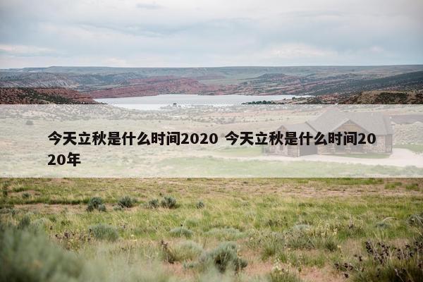 今天立秋是什么时间2020 今天立秋是什么时间2020年