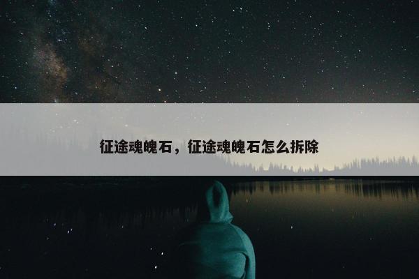 征途魂魄石，征途魂魄石怎么拆除