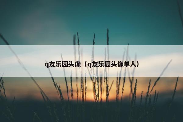 q友乐园头像（q友乐园头像单人）