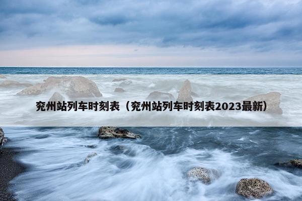 兖州站列车时刻表（兖州站列车时刻表2023最新）