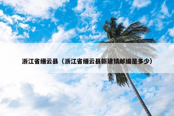 浙江省缙云县（浙江省缙云县新建镇邮编是多少）