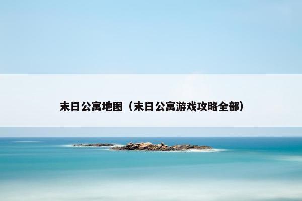 末日公寓地图（末日公寓游戏攻略全部）