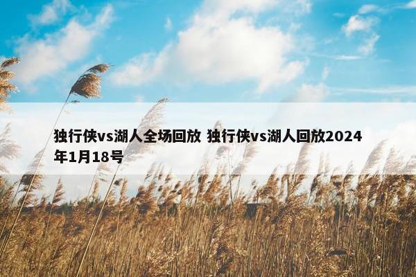 独行侠vs湖人全场回放 独行侠vs湖人回放2024年1月18号