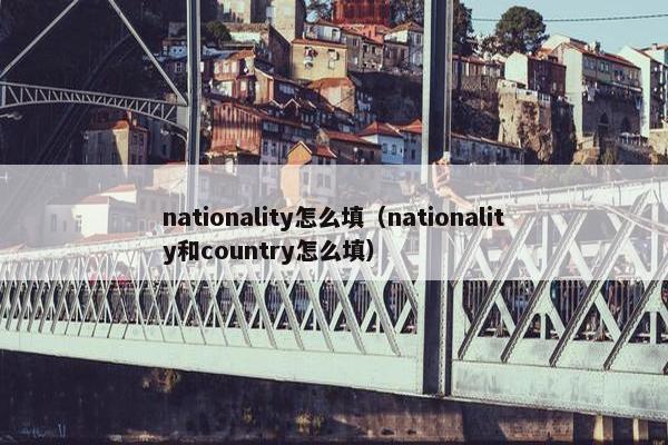 nationality怎么填（nationality和country怎么填）