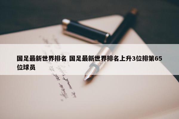 国足最新世界排名 国足最新世界排名上升3位排第65位球员