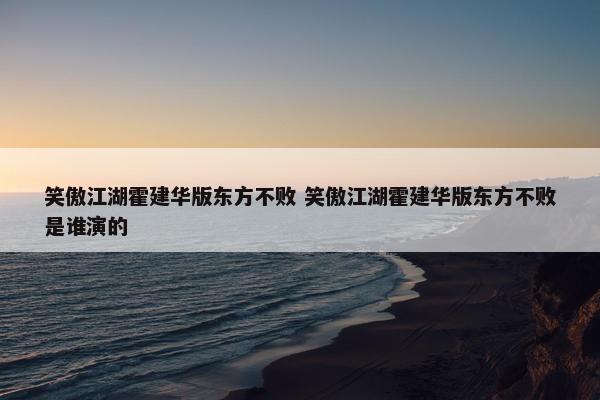 笑傲江湖霍建华版东方不败 笑傲江湖霍建华版东方不败是谁演的