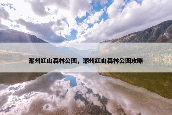 潮州红山森林公园，潮州红山森林公园攻略