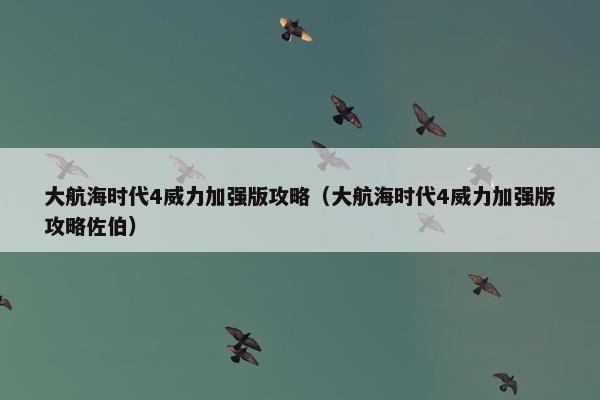 大航海时代4威力加强版攻略（大航海时代4威力加强版攻略佐伯）