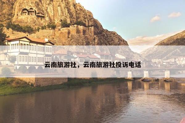 云南旅游社，云南旅游社投诉电话