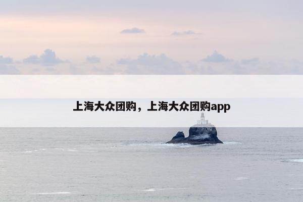 上海大众团购，上海大众团购app