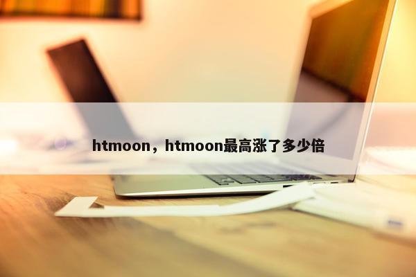 htmoon，htmoon最高涨了多少倍