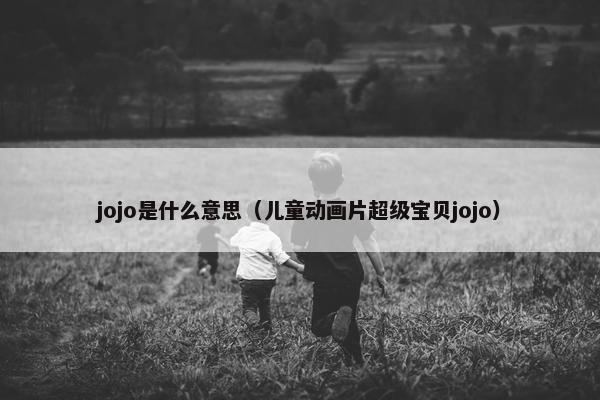 jojo是什么意思（儿童动画片超级宝贝jojo）