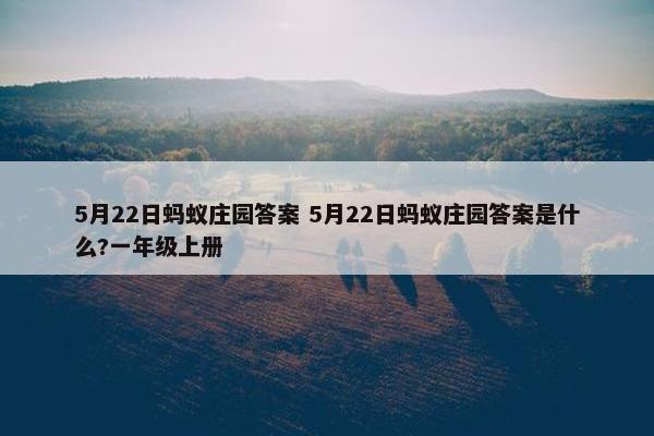 5月22日蚂蚁庄园答案 5月22日蚂蚁庄园答案是什么?一年级上册