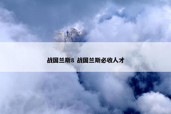 战国兰斯8 战国兰斯必收人才