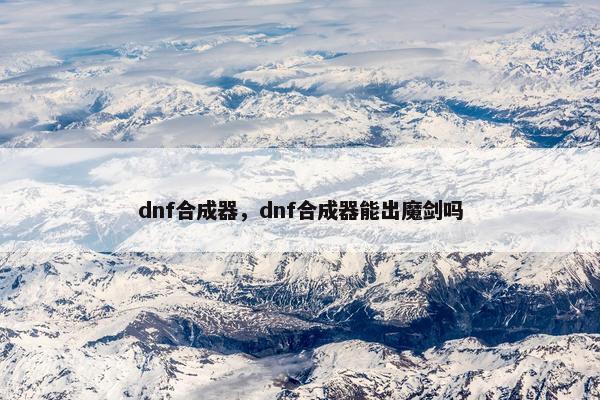 dnf合成器，dnf合成器能出魔剑吗