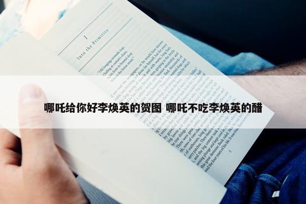 哪吒给你好李焕英的贺图 哪吒不吃李焕英的醋