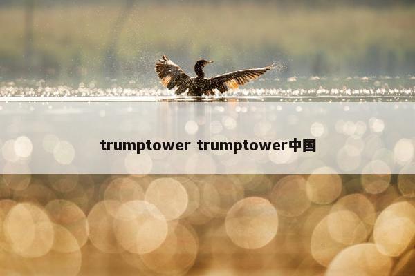 trumptower trumptower中国